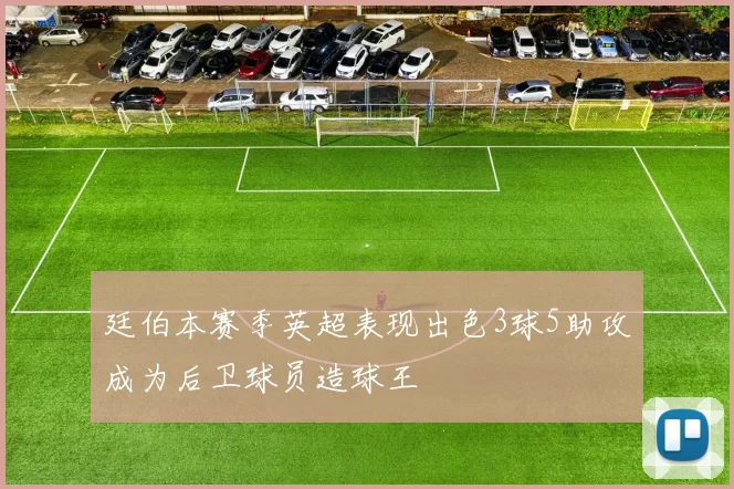 廷伯本赛季英超表现出色3球5助攻成为后卫球员造球王
