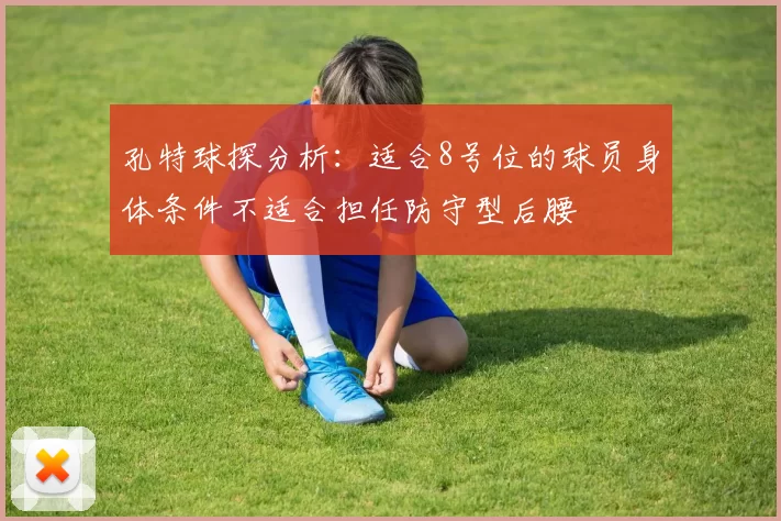 孔特球探分析：适合8号位的球员身体条件不适合担任防守型后腰