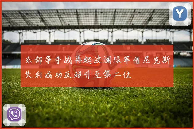 东部争夺战再起波澜绿军借尼克斯失利成功反超升至第二位