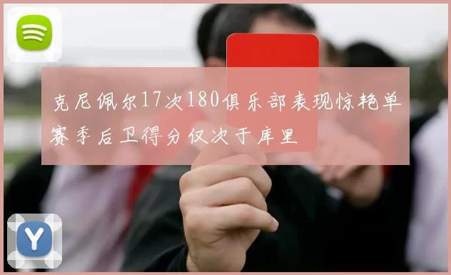 克尼佩尔17次180俱乐部表现惊艳单赛季后卫得分仅次于库里
