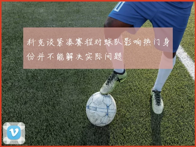 科克谈紧凑赛程对球队影响热门身份并不能解决实际问题